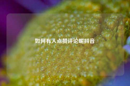 如何有人点赞评论呢抖音